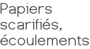 Papiers scarifiés, écoulements